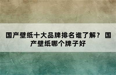 国产壁纸十大品牌排名谁了解？ 国产壁纸哪个牌子好